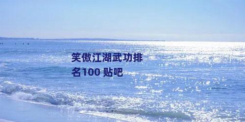 笑傲江湖武功排名100 贴吧